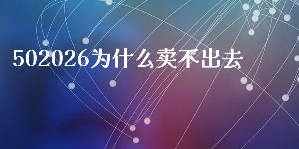 502026为什么卖不出去_https://wap.sdxiaoxijinshu.com_理财_第1张