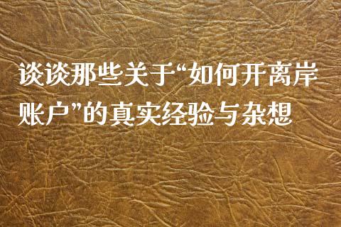 谈谈那些关于“如何开离岸账户”的真实经验与杂想_https://wap.sdxiaoxijinshu.com_理财_第1张