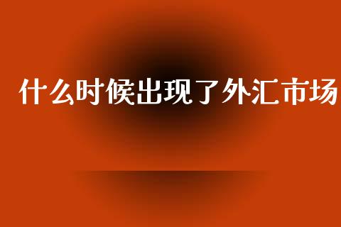 什么时候出现了外汇市场_https://wap.sdxiaoxijinshu.com_期货_第1张