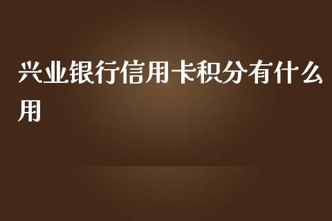 兴业银行信用卡积分有什么用_https://wap.sdxiaoxijinshu.com_金融_第1张