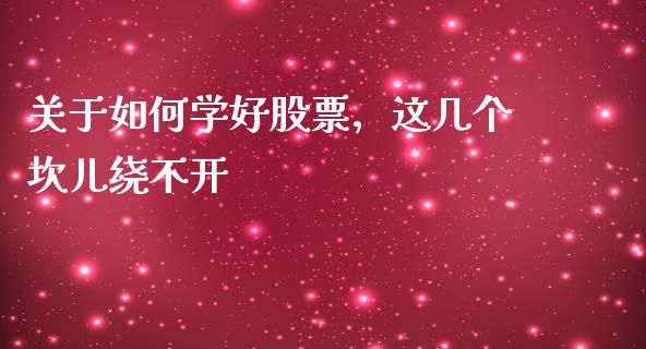 关于如何学好股票，这几个坎儿绕不开_https://wap.sdxiaoxijinshu.com_金融_第1张