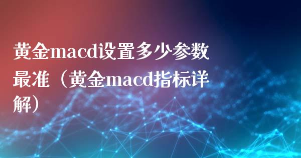 黄金macd设置多少参数最准（黄金macd指标详解）_https://wap.sdxiaoxijinshu.com_财经_第1张