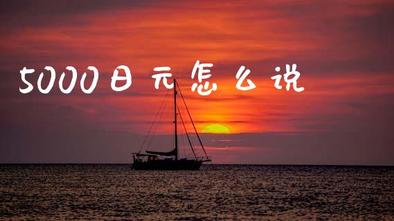 5000日元怎么说_https://wap.sdxiaoxijinshu.com_财经_第1张