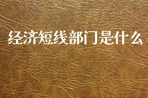 经济短线部门是什么_https://wap.sdxiaoxijinshu.com_财经_第1张