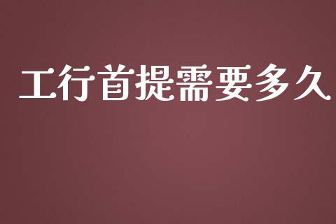 工行首提需要多久_https://wap.sdxiaoxijinshu.com_理财_第1张