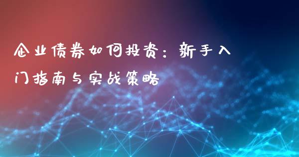 企业债券如何投资：新手入门指南与实战策略_https://wap.sdxiaoxijinshu.com_财经_第1张