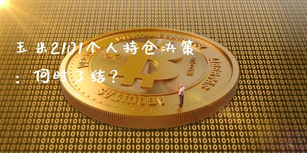 玉米2101个人持仓决策:何时了结?_理财_第1张_金融万问站 玉米2101个人持仓决策:何时了结?_https://wap.sdxiaoxijinshu.com_理财_第1张