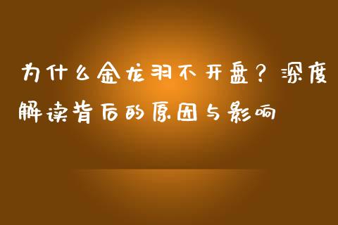 为什么金龙羽不开盘？深度解读背后的原因与影响_https://wap.sdxiaoxijinshu.com_金融_第1张