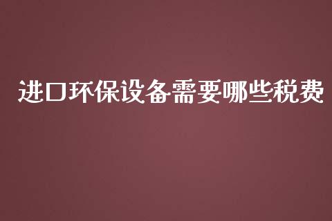 进口环保设备需要哪些税费_https://wap.sdxiaoxijinshu.com_金融_第1张