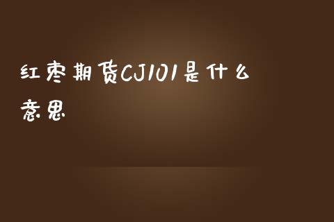 红枣期货CJ101是什么意思_金融_第1张_金融万问站 红枣期货CJ101是什么意思_https://wap.sdxiaoxijinshu.com_金融_第1张