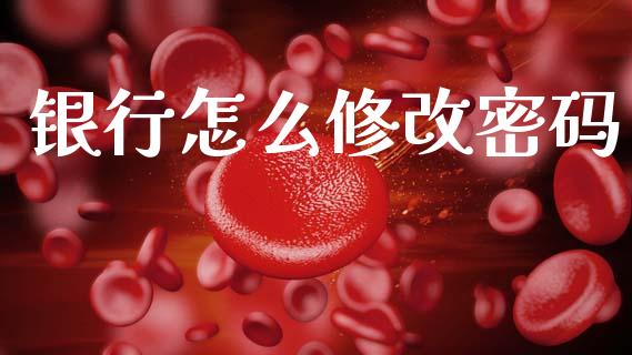 银行怎么修改密码_https://wap.sdxiaoxijinshu.com_金融_第1张