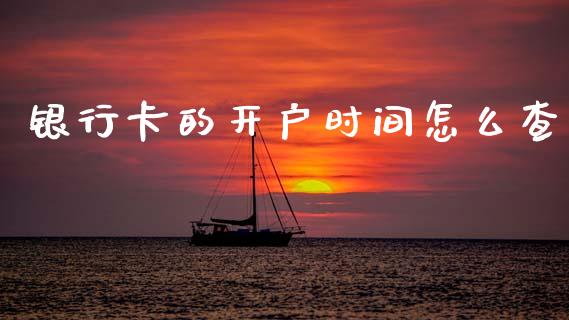 银行卡的开户时间怎么查_https://wap.sdxiaoxijinshu.com_金融_第1张