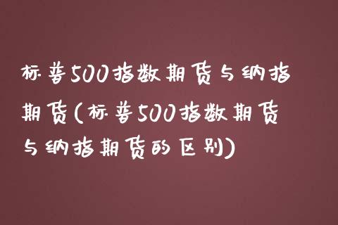 标普500指数期货与纳指期货(标普500指数期货与纳指期货的区别)_https://wap.sdxiaoxijinshu.com_财经_第1张