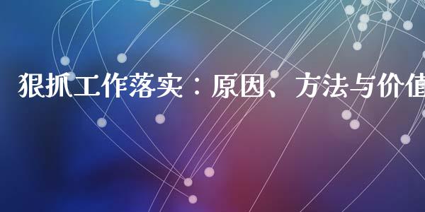 狠抓工作落实：原因、方法与价值_https://wap.sdxiaoxijinshu.com_期货_第1张