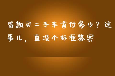 贷款买二手车首付多少？这事儿，真没个标准答案_https://wap.sdxiaoxijinshu.com_财经_第1张