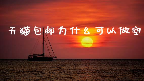 天猫包邮为什么可以做空_https://wap.sdxiaoxijinshu.com_金融_第1张