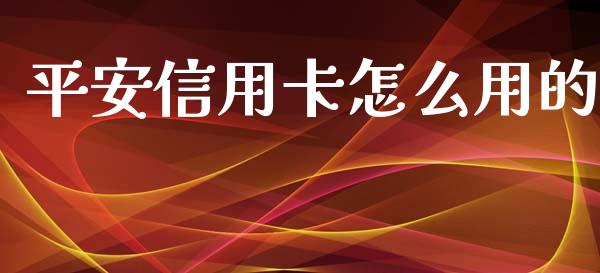 平安信用卡怎么用的_https://wap.sdxiaoxijinshu.com_金融_第1张