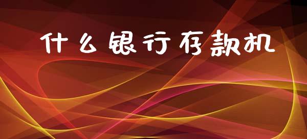什么银行存款机_https://wap.sdxiaoxijinshu.com_金融_第1张