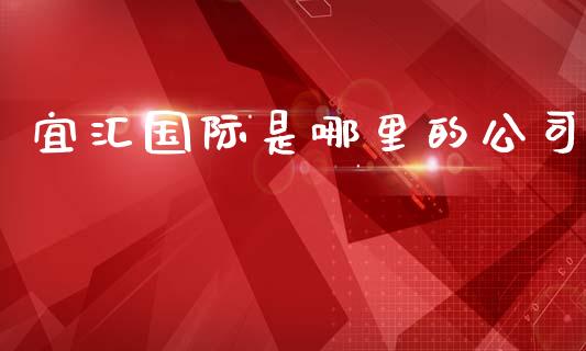 宜汇国际是哪里的公司_https://wap.sdxiaoxijinshu.com_财经_第1张