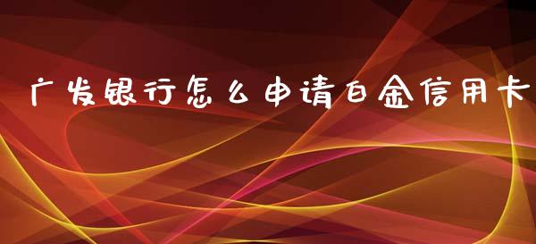 广发银行怎么申请白金信用卡_https://wap.sdxiaoxijinshu.com_金融_第1张