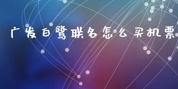 广发白鹭联名怎么买机票_https://wap.sdxiaoxijinshu.com_金融_第1张