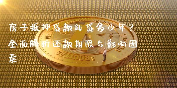 房子抵押贷款能贷多少年？全面解析还款期限与影响因素_https://wap.sdxiaoxijinshu.com_期货_第1张