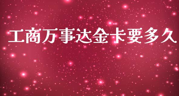 工商万事达金卡要多久_https://wap.sdxiaoxijinshu.com_理财_第1张