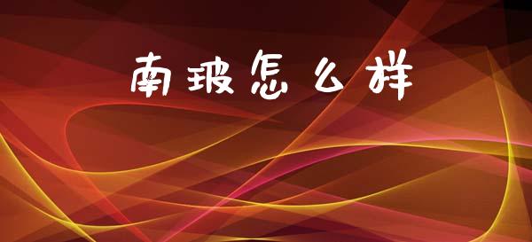 南玻怎么样_https://wap.sdxiaoxijinshu.com_财经_第1张