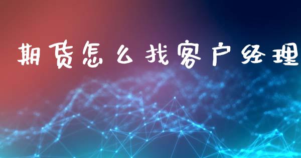 期货怎么找客户经理_https://wap.sdxiaoxijinshu.com_期货_第1张