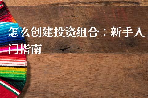 怎么创建投资组合：新手入门指南_https://wap.sdxiaoxijinshu.com_财经_第1张