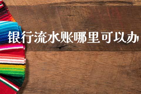 银行流水账哪里可以办_https://wap.sdxiaoxijinshu.com_理财_第1张