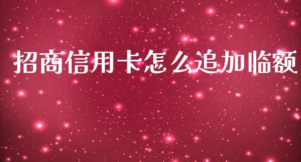 招商信用卡怎么追加临额_https://wap.sdxiaoxijinshu.com_金融_第1张