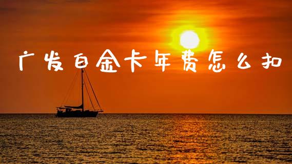 广发白金卡年费怎么扣_https://wap.sdxiaoxijinshu.com_金融_第1张
