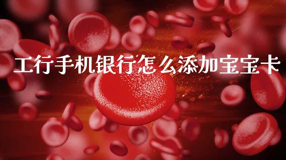 工行手机银行怎么添加宝宝卡_https://wap.sdxiaoxijinshu.com_金融_第1张