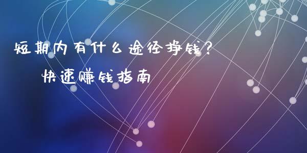 短期内有什么途径挣钱？ – 快速赚钱指南_https://wap.sdxiaoxijinshu.com_金融_第1张