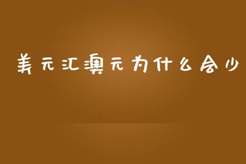 美元汇澳元为什么会少_https://wap.sdxiaoxijinshu.com_财经_第1张