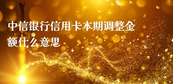 中信银行信用卡本期调整金额什么意思_https://wap.sdxiaoxijinshu.com_金融_第1张