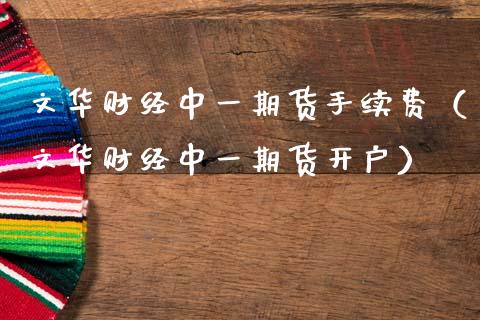 文华财经中一期货手续费（文华财经中一期货开户）_https://wap.sdxiaoxijinshu.com_金融_第1张