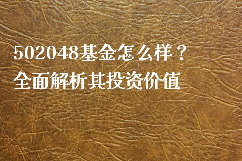 502048基金怎么样？全面解析其投资价值_https://wap.sdxiaoxijinshu.com_期货_第1张