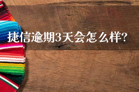捷信逾期3天会怎么样?_https://wap.sdxiaoxijinshu.com_理财_第1张