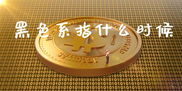 黑色系指什么时候_https://wap.sdxiaoxijinshu.com_理财_第1张