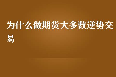 为什么做期货大多数逆势交易_https://wap.sdxiaoxijinshu.com_期货_第1张