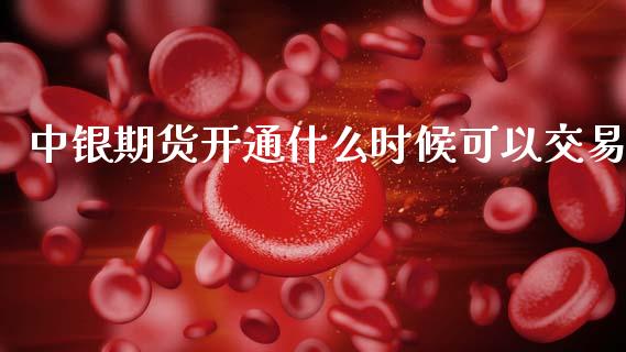 中银期货开通什么时候可以交易_https://wap.sdxiaoxijinshu.com_期货_第1张