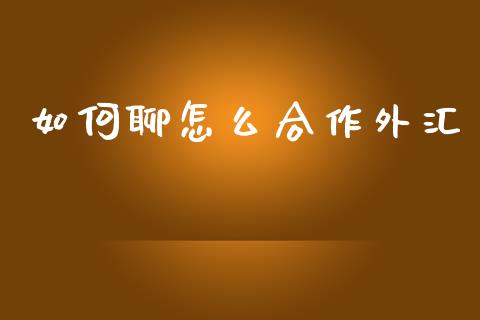 如何聊怎么合作外汇_https://wap.sdxiaoxijinshu.com_期货_第1张