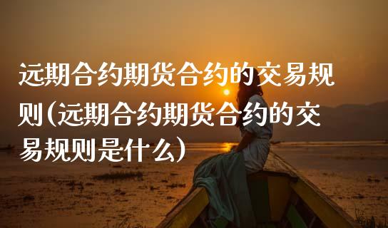 远期合约期货合约的交易规则(远期合约期货合约的交易规则是什么)_https://wap.sdxiaoxijinshu.com_期货_第1张