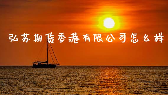 弘苏期货香港有限公司怎么样_https://wap.sdxiaoxijinshu.com_财经_第1张
