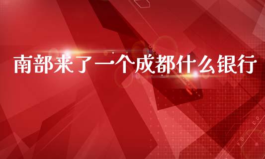 南部来了一个成都什么银行_https://wap.sdxiaoxijinshu.com_金融_第1张