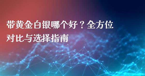 带黄金白银哪个好?全方位对比与选择指南_期货_第1张_金融万问站 带黄金白银哪个好?全方位对比与选择指南_https://wap.sdxiaoxijinshu.com_期货_第1张