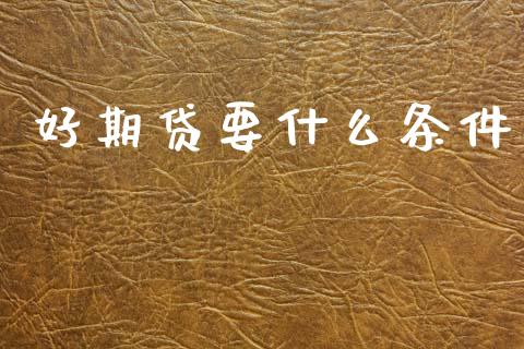 好期贷要什么条件_https://wap.sdxiaoxijinshu.com_理财_第1张