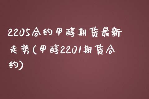 2205合约甲醇期货最新走势(甲醇2201期货合约)_https://wap.sdxiaoxijinshu.com_期货_第1张